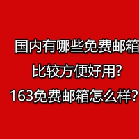 国内有哪些免费邮箱比较方便好用?163免费邮箱怎么样？