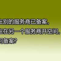 我在别的服务商已备案，现在在另一个服务商开空间，如何备案？