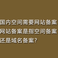 国内空间需要网站备案，网站备案是指空间备案还是域名备案？