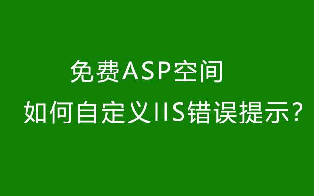 免费ASP空间如何自定义IIS错误提示? 免费ASP空间如何自定义IIS错误提示?