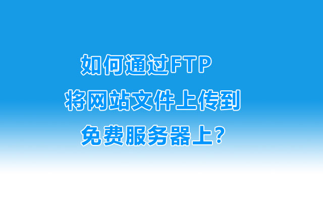 如何通过FTP将网站文件上传到免费服务器上？
