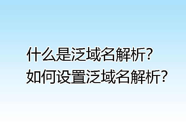 什么是泛域名解析？如何设置泛域名解析？