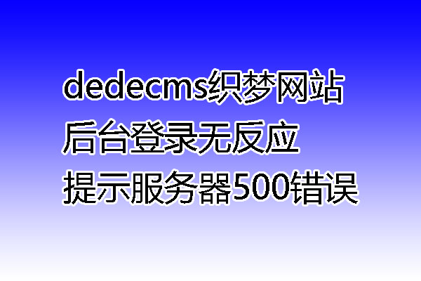 dedecms织梦网站后台登录无反应 提示服务器500错误
