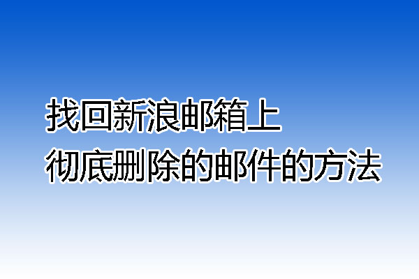 找回新浪邮箱上彻底删除的邮件的方法