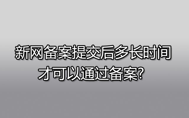 新网备案提交后多长时间才可以通过备案? 