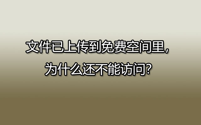 网站文件已上传到免费空间，为什么还不能正常访问？