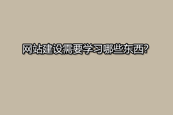 网站建设需要学习哪些东西？