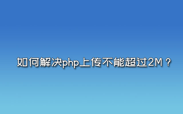 MYSQL数据库帮助：如何解决php上传不能超过2M？