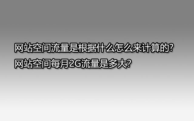 网站空间流量是根据什么怎么来计算的?网站空间每月2G流量是多大