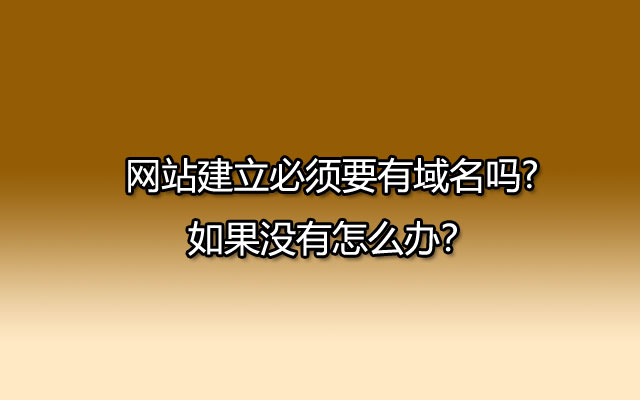 网站建立必须要有域名吗?如果没有怎么办？