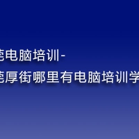 东莞电脑培训-东莞厚街哪里有电脑培训学校？