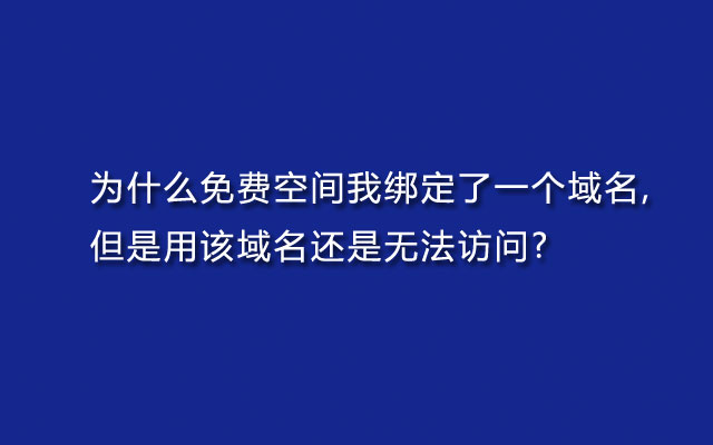 为什么免费空间我绑定了一个域名,但是用该域名还是无法访问?