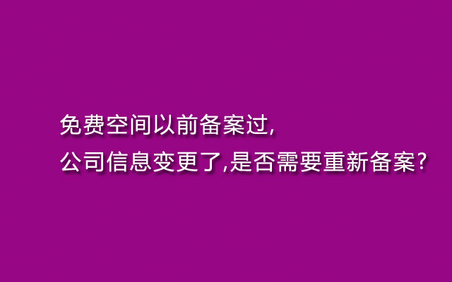 免费空间以前备案过,公司信息变更了,是否需要重新备案?