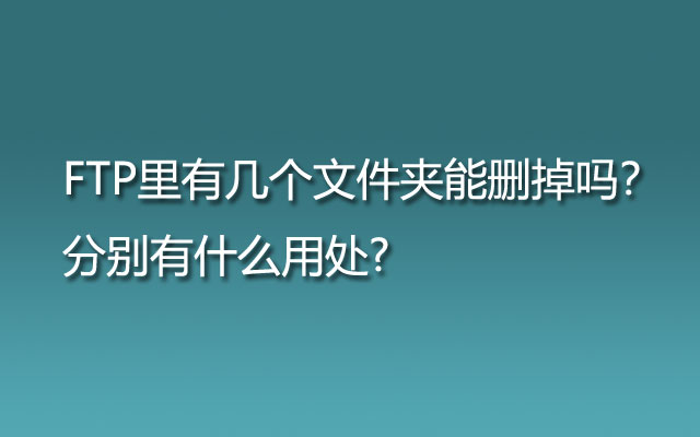 FTP里有几个文件夹能删掉吗？分别有什么用处?