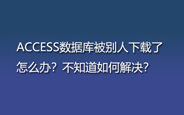 ACCESS数据库被别人下载了怎么办？如何解决呢？