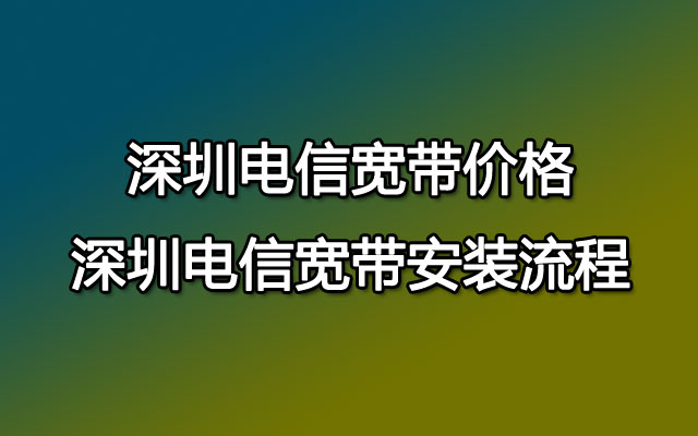 深圳电信宽带价格-深圳电信宽带安装流程