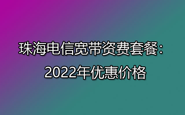 珠海电信宽带包月多少钱?2022珠海电信宽带最新套餐价格表