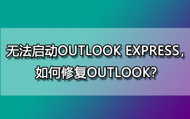 无法启动Outlook Express，如何修复outlook？
