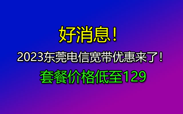 2023东莞电信宽带优惠来了！东莞电信宽带套餐价格表