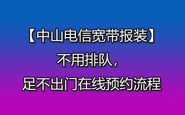 中山电信宽带在家能不能在线预约安装呢？