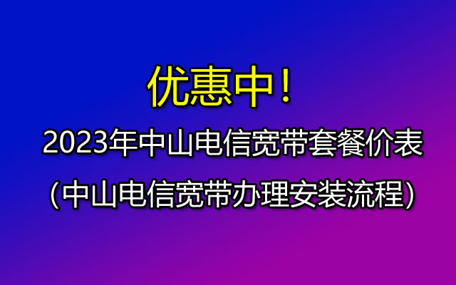  2023年中山电信宽带WIFI套餐价格表(已更新)