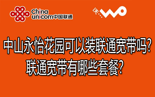 中山永怡花园可以装联通宽带吗?联通宽带有哪些套餐？