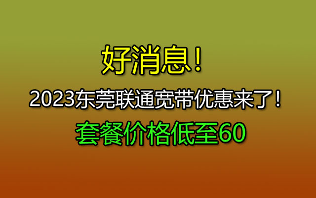 好消息！2023东莞联通宽带优惠来了！套餐价格低至60包月