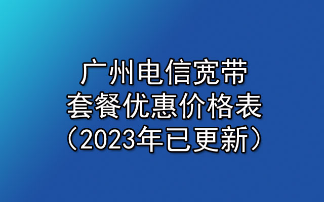 广州电信宽带套餐优惠价格表（2023年已更新）