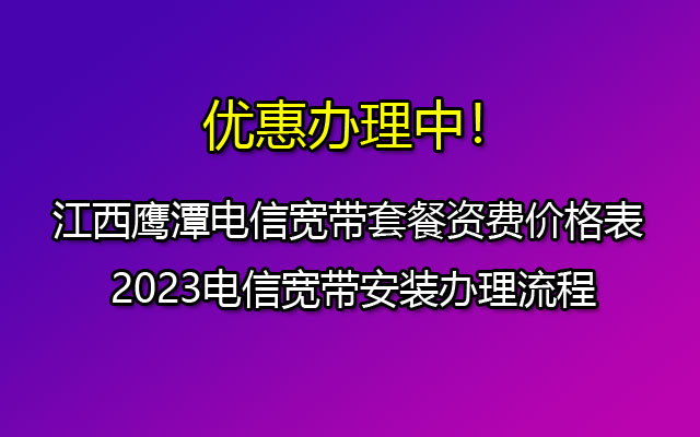江西鹰潭电信宽带套餐资费价格表 -2023电信宽带安装办理流程