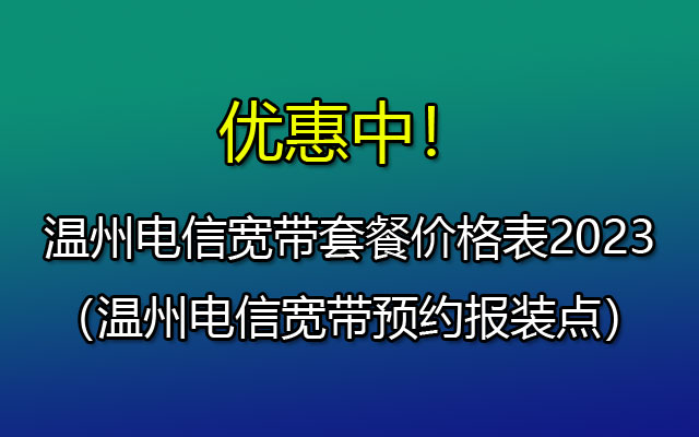 温州金穗园最便宜的电信宽带套餐-温州电信宽带报装流程