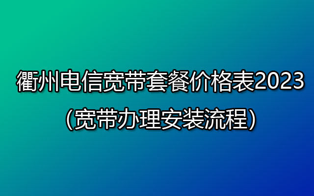 优惠中！衢州电信宽带套餐价格表2023（宽带办理安装流程）