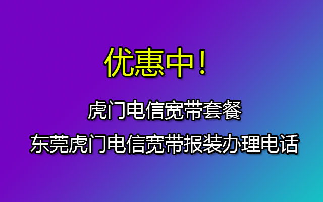 优惠中！虎门电信宽带套餐价格表-东莞虎门电信宽带预约报装办理点