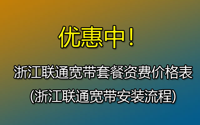 浙江联通宽带套餐资费价格表(浙江联通宽带安装流程)