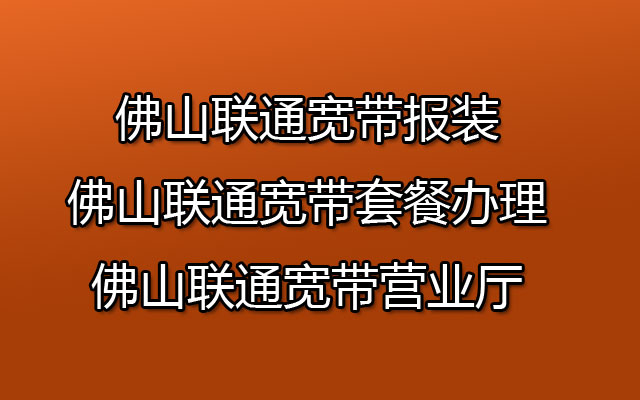 佛山联通宽带报装-佛山联通宽带套餐办理-佛山联通宽带营业厅