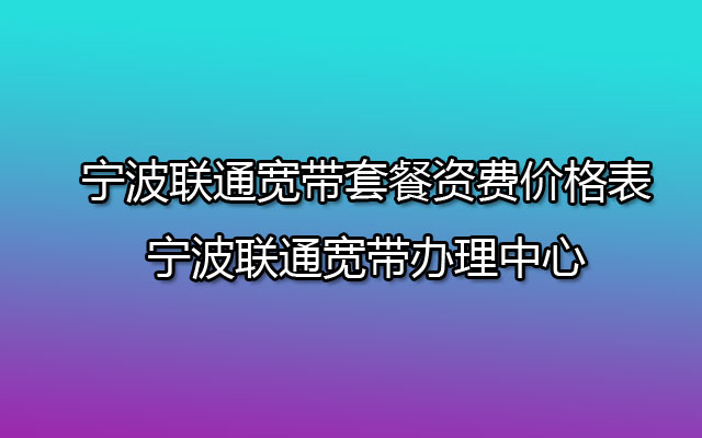 宁波联通宽带套餐资费价格表2023-宁波联通宽带办理中心