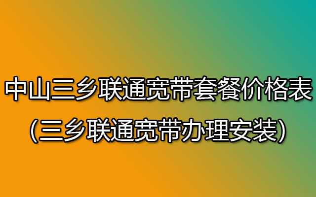 三乡联通宽带套餐价格表2023