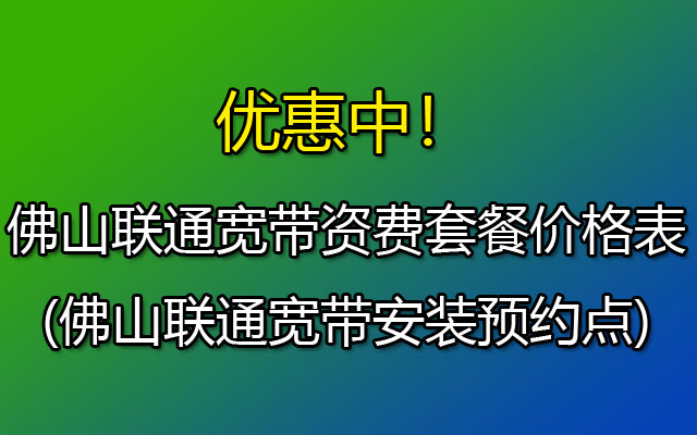 佛山联通宽带资费套餐价格表2023(佛山联通宽带安装预约点)