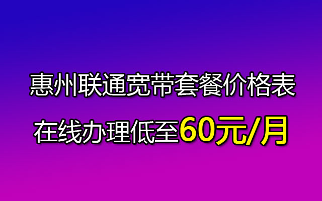 优惠中！惠州联通宽带套餐价格表2023-在线办理低至60元/月