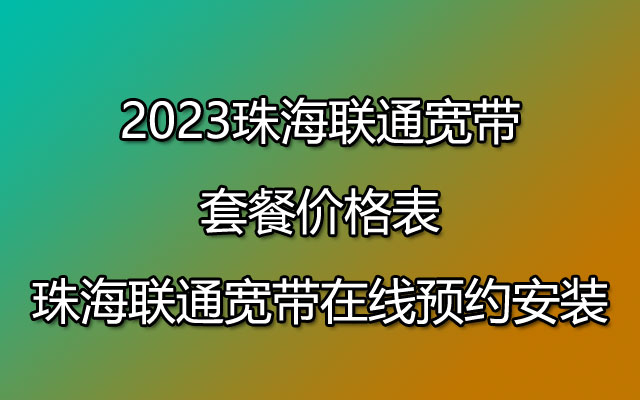2023珠海联通宽带套餐价格表-珠海联通宽带在线预约安装