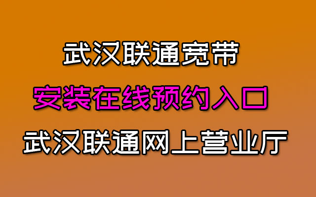 武汉联通宽带安装在线预约入口： 武汉联通网上营业厅办理处