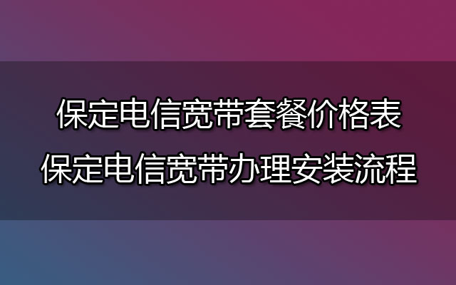 保定电信宽带套餐价格表（河北保定电信宽带办理安装）