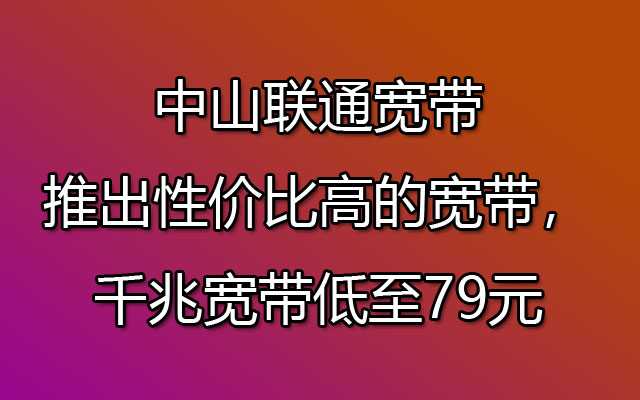 爆款！中山联通推出性价比高的宽带（在线办理安装）