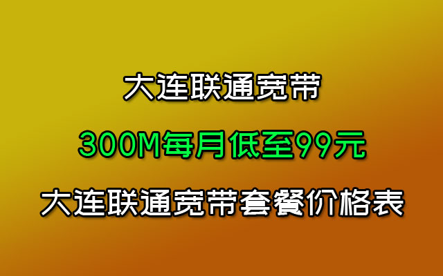 大连联通宽带300M每月低至99元-大连联通宽带套餐价格表