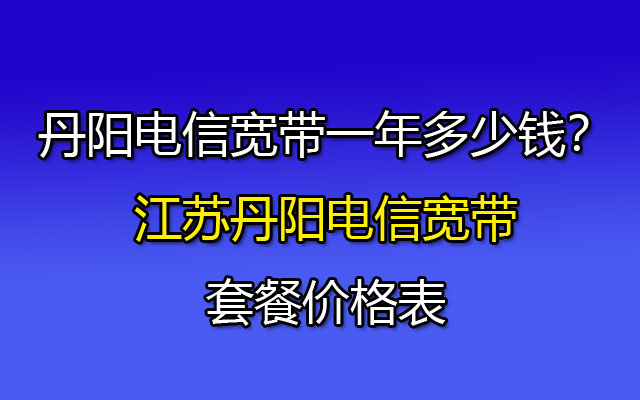 丹阳电信宽带一年多少钱？#江苏丹阳电信宽带套餐价格表