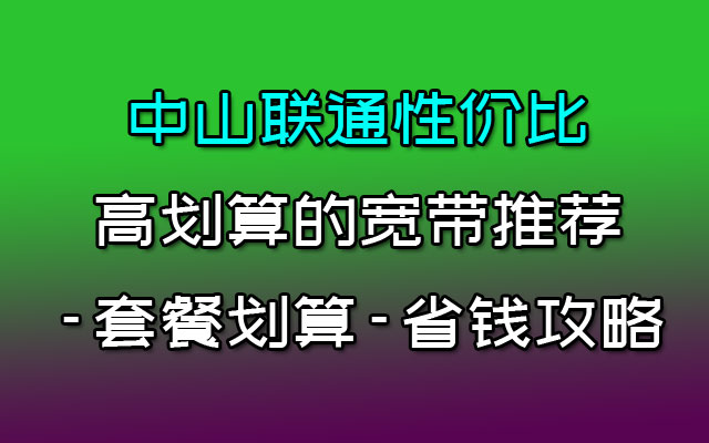 中山联通性价比高划算的宽带推荐-套餐划算-省钱攻略