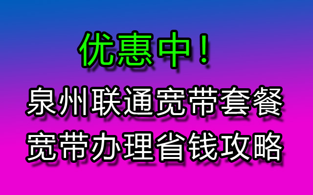 泉州办理联通宽带怎么样最划算？套餐资费办理安装省钱攻略