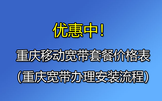 重庆移动光纤宽带资费查询，线上预约安装办理指南