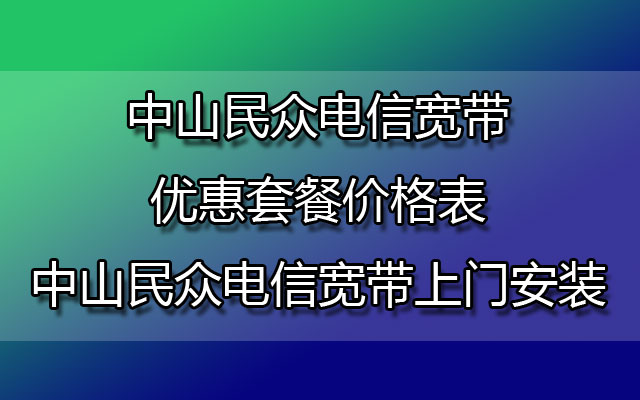 中山民众电信宽带优惠套餐价格表-中山民众电信宽带上门安装