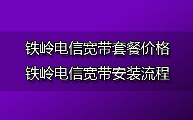 铁岭电信宽带套餐价格表|铁岭电信宽带安装流程