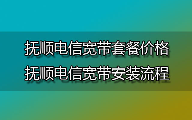 抚顺电信宽带套餐价格和抚顺电信宽带安装流程